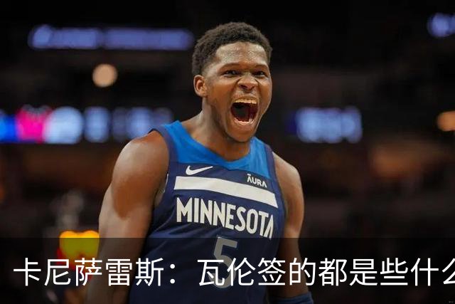 卡尼萨雷斯：瓦伦签的都是些什么无名下将，想吹都不知怎么吹