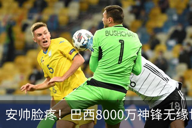 安帅脸疼！巴西8000万神锋无缘世界杯后首秀10分钟戴帽 助蓝军逆转