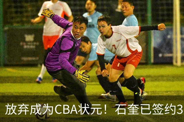 放弃成为CBA状元！石奎已签约3连冠香港金牛 已上报联赛公司