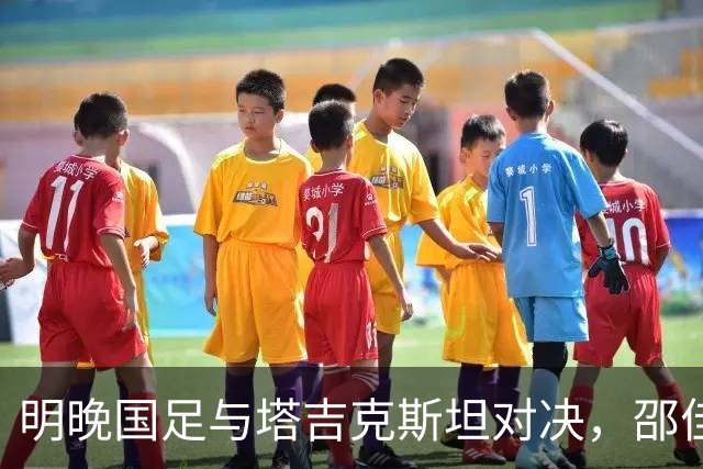 明晚国足与塔吉克斯坦对决，邵佳一誓言送上满意的答卷