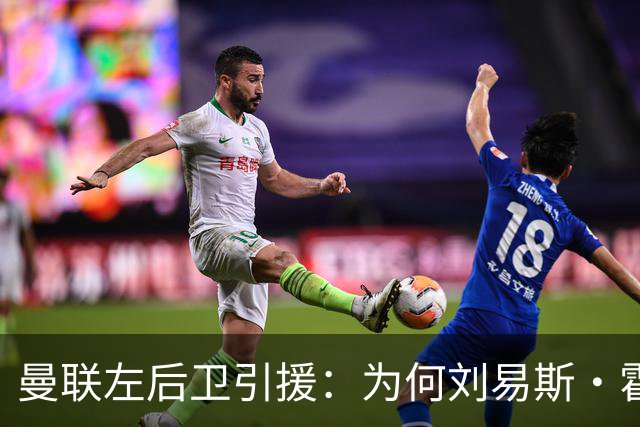 曼联左后卫引援：为何刘易斯·霍尔成了唯一选项？