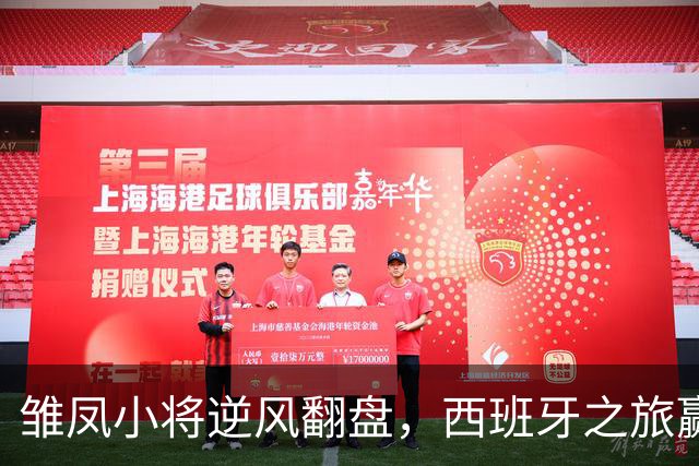 雏凤小将逆风翻盘，西班牙之旅赢得桑榆