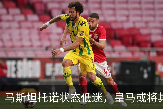 马斯坦托诺状态低迷，皇马或将其外租，富勒姆有意